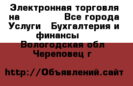 Электронная торговля на Sberbankm - Все города Услуги » Бухгалтерия и финансы   . Вологодская обл.,Череповец г.